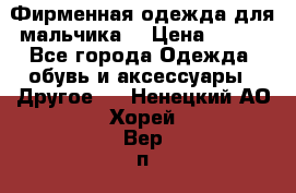 Фирменная одежда для мальчика  › Цена ­ 500 - Все города Одежда, обувь и аксессуары » Другое   . Ненецкий АО,Хорей-Вер п.